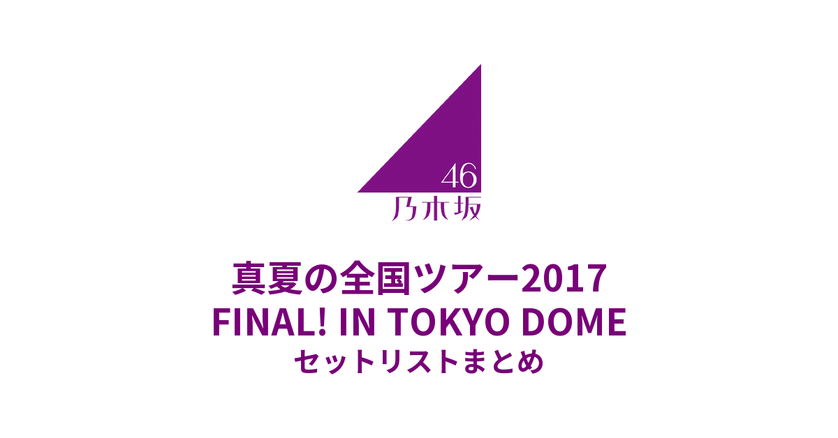 乃木坂46 真夏の全国ツアー2017 FINAL! IN TOKYO DOME セットリストまとめ