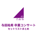 乃木坂46 与田祐希 卒業コンサート セットリストまとめ（みずほPayPayドーム福岡）
