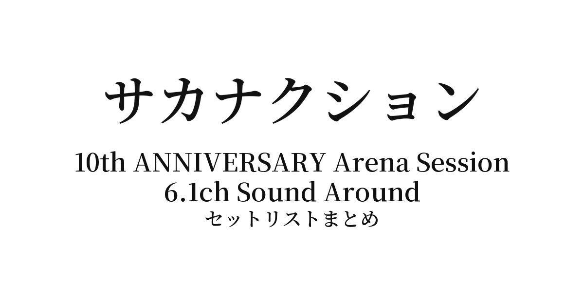 サカナクション SAKANAQUARIUM2017 10th ANNIVERSARY Arena Session 6.1ch Sound Around セットリストまとめ