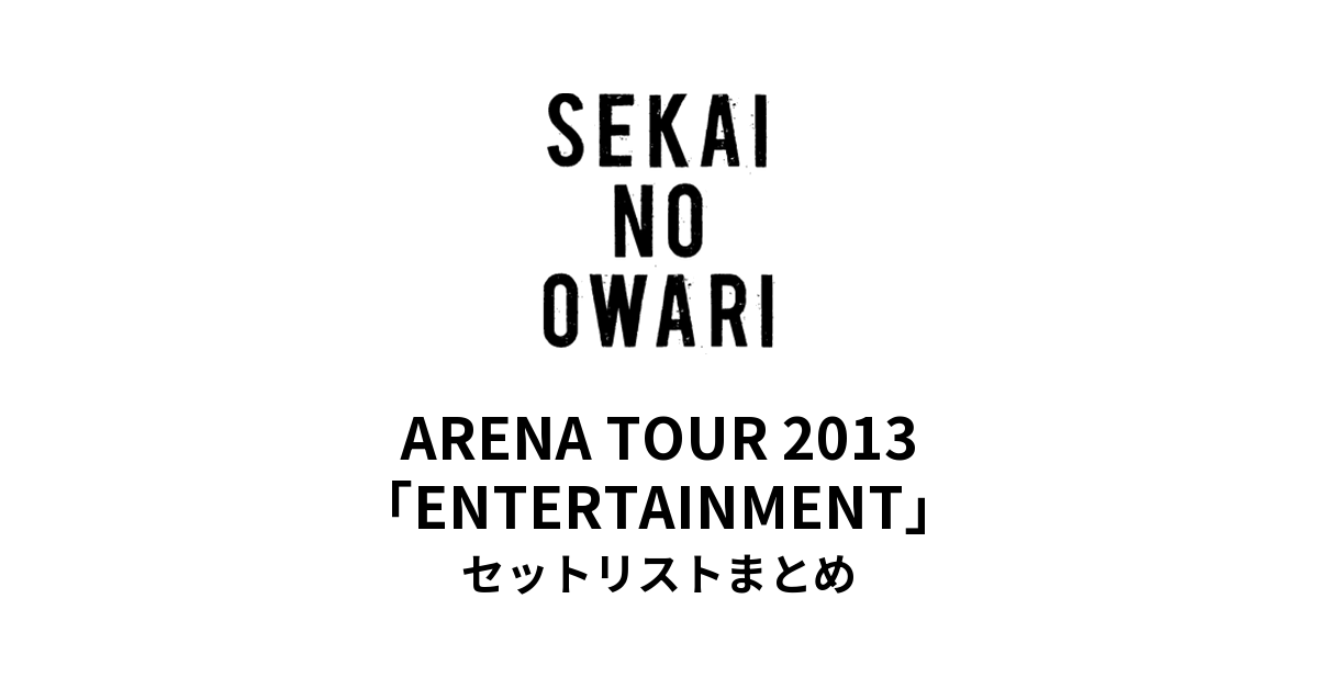 SEKAI NO OWARI ARENA TOUR 2013「ENTERTAINMENT」セットリストまとめ