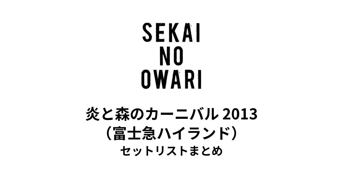 SEKAI NO OWARI「炎と森のカーニバル」2013 セットリストまとめ（富士急ハイランド）