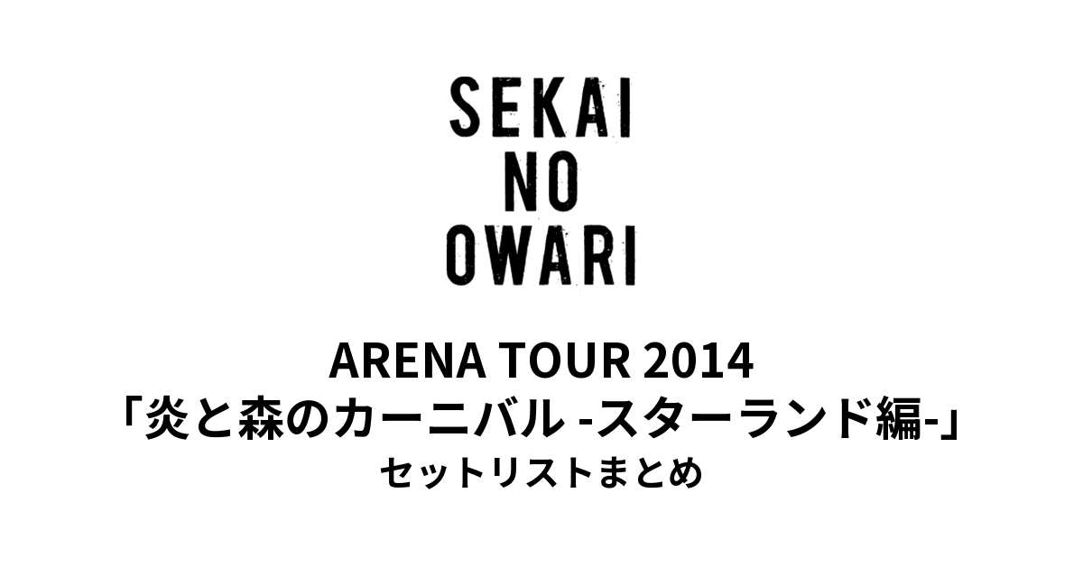 SEKAI NO OWARI ARENA TOUR 2014「炎と森のカーニバル -スターランド編-」セットリストまとめ【全15公演】