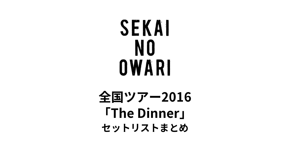 SEKAI NO OWARI 全国ツアー2016「The Dinner」セットリストまとめ【全25公演】