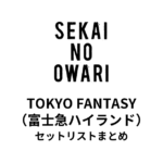 SEKAI NO OWARI「TOKYO FANTASY」セットリストまとめ（富士急ハイランド）