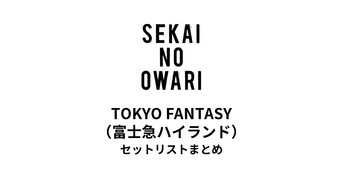 SEKAI NO OWARI「TOKYO FANTASY」セットリストまとめ（富士急ハイランド）