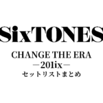 SixTONES CHANGE THE ERA -201ix- セットリストまとめ【全10公演】