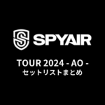 SPYAIR TOUR 2024 - AO - セットリストまとめ