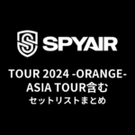 SPYAIR TOUR 2024 -ORANGE- セットリストまとめ【ASIA TOUR含む】