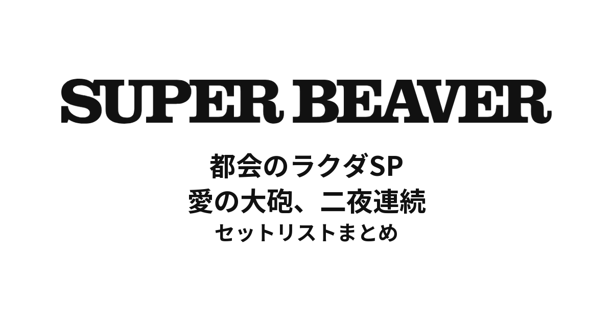 SUPER BEAVER 都会のラクダSP 〜愛の大砲、二夜連続〜 セットリストまとめ【全6公演】