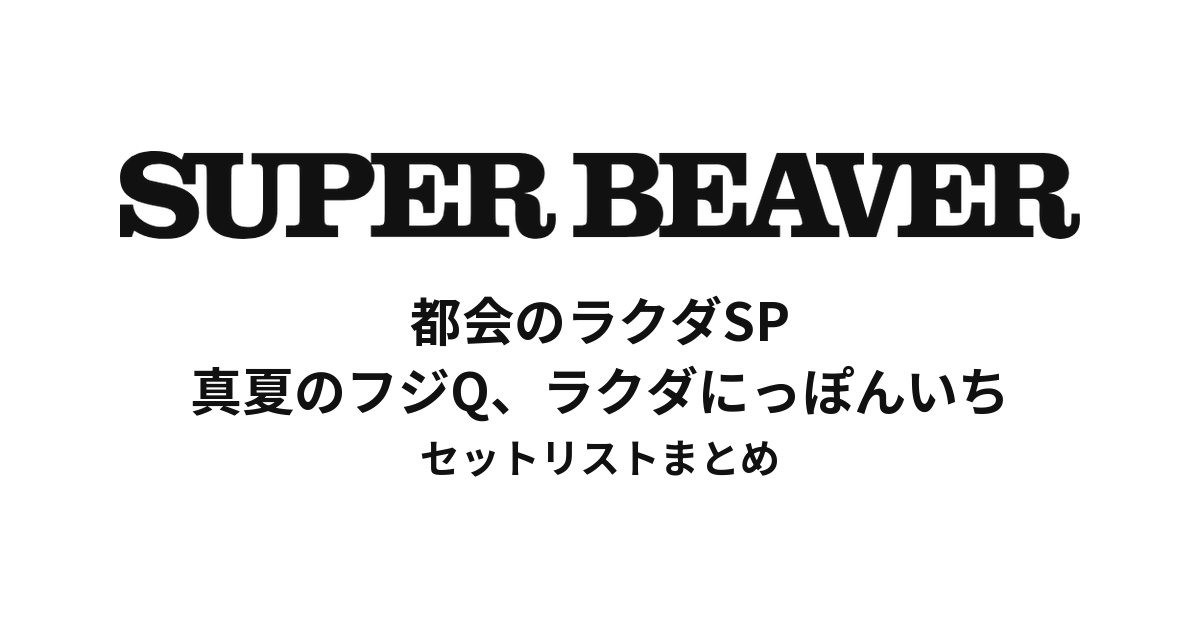 SUPER BEAVER 都会のラクダSP 〜真夏のフジQ、ラクダにっぽんいち〜 セットリストまとめ