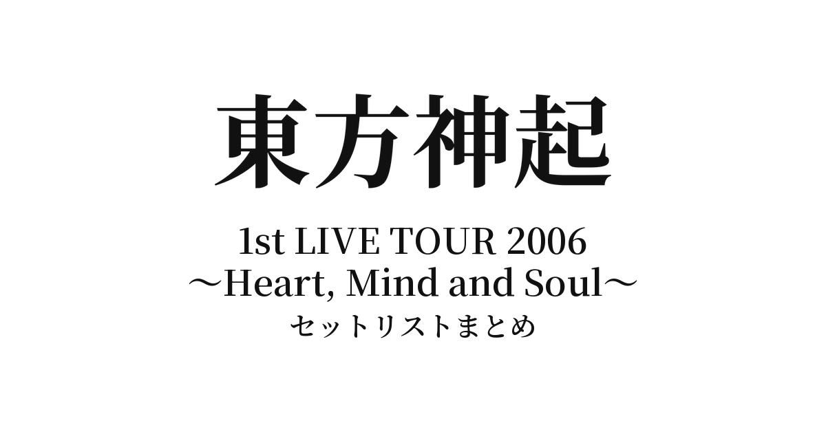 東方神起 1st LIVE TOUR 2006 ～Heart, Mind an​d Soul～ セットリストまとめ