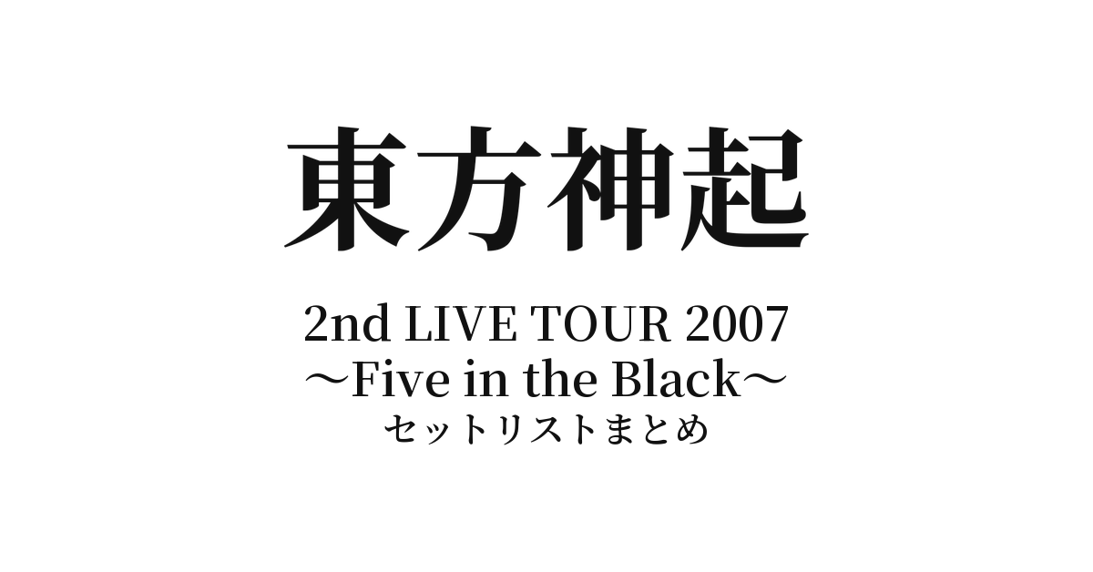 東方神起 2nd LIVE TOUR 2007 ~Five in the Black~ セットリストまとめ