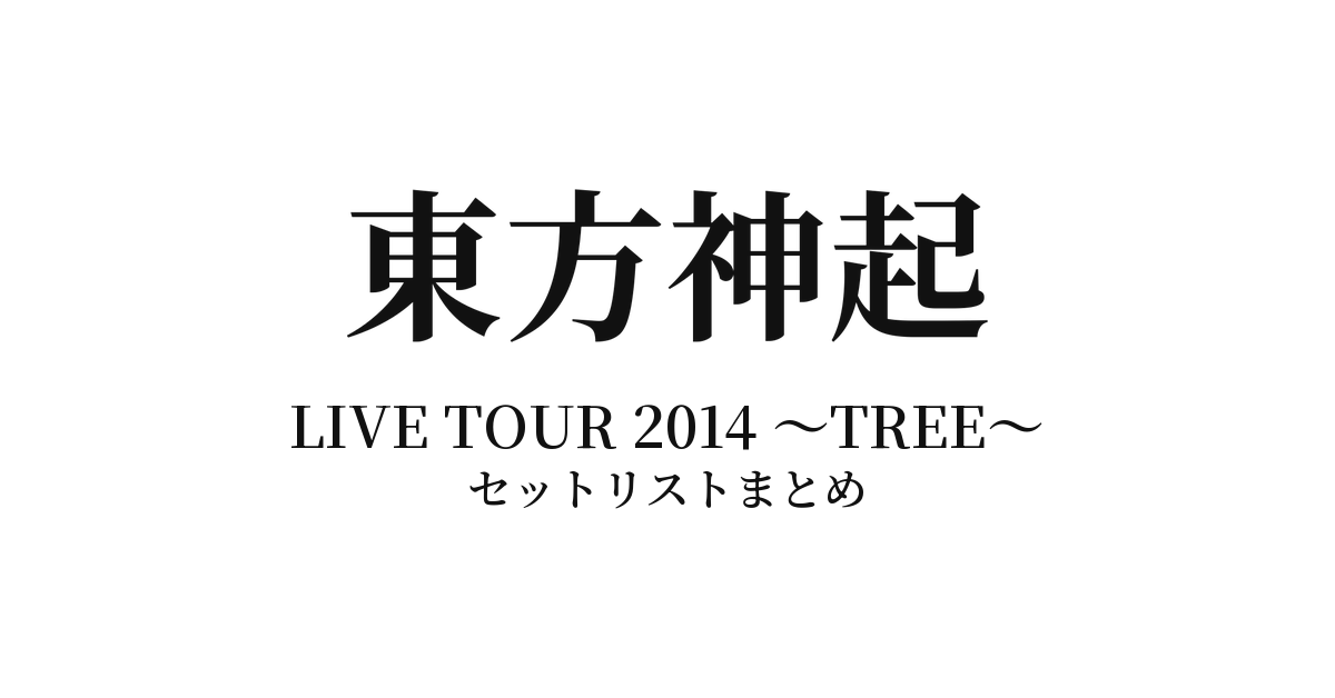 東方神起 LIVE TOUR 2014 ~TREE~ セットリストまとめ