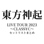 東方神起 LIVE TOUR 2023 ～CLASSYC～ セットリストまとめ
