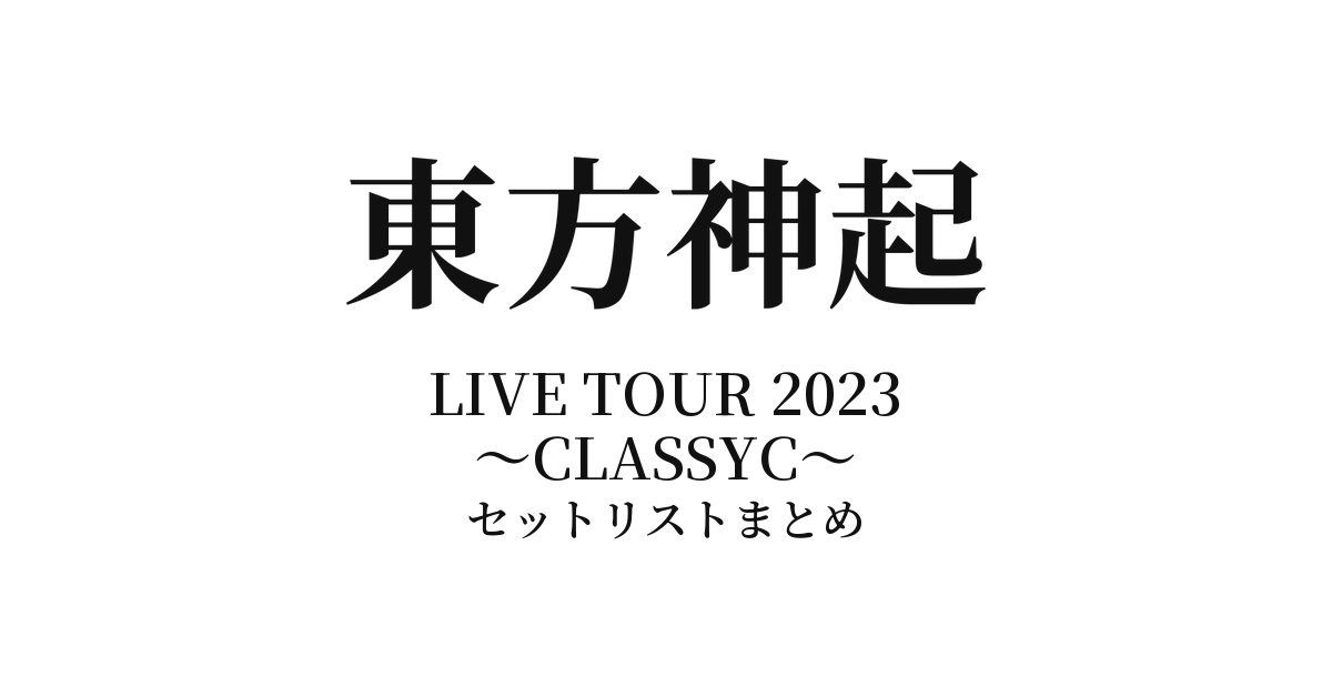 東方神起 LIVE TOUR 2023 ～CLASSYC～ セットリストまとめ