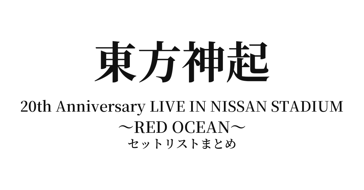 東方神起 20th Anniversary LIVE IN NISSAN STADIUM ～RED OCEAN～ セットリストまとめ