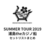 浦島坂田船 SUMMER TOUR 2019 ～浦島theカジノ船 俺たち愛＄、今夜お前とBETイン～ セットリストまとめ