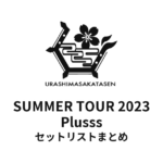 浦島坂田船 SUMMER TOUR 2023 Plusss セットリストまとめ