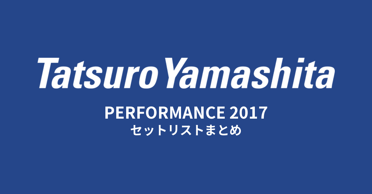 山下達郎 PERFORMANCE 2017 セットリストまとめ