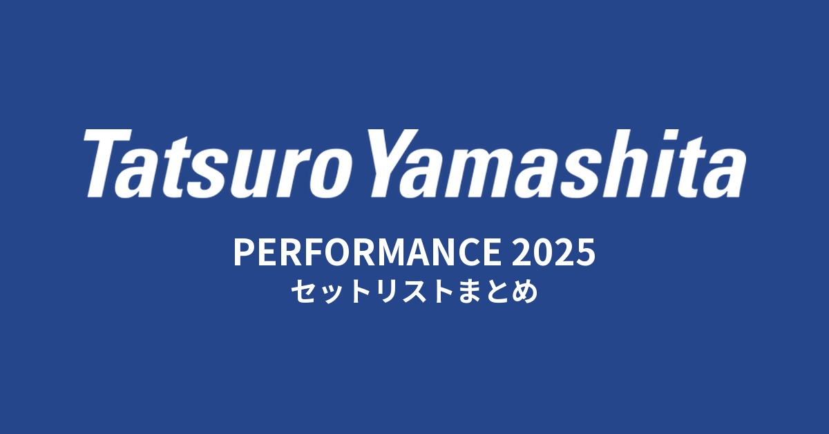 山下達郎 PERFORMANCE 2025 セットリストまとめ