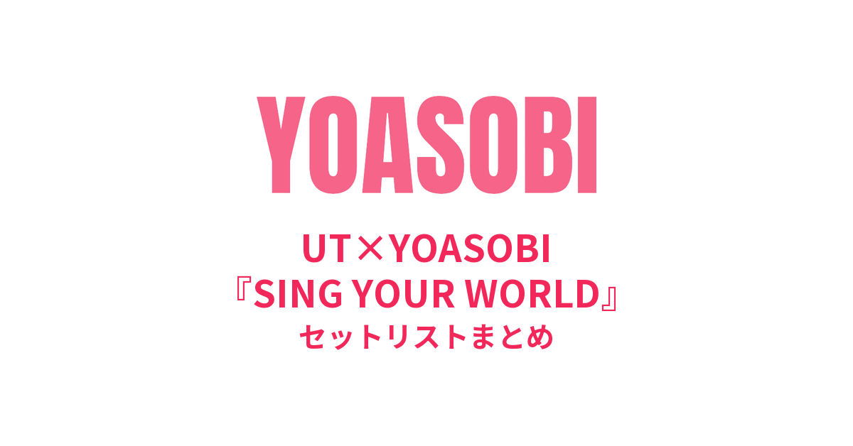 UT×YOASOBI『SING YOUR WORLD』セットリストまとめ