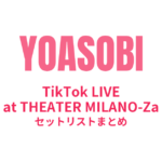 YOASOBI TikTok LIVE at THEATER MILANO-Za セットリストまとめ