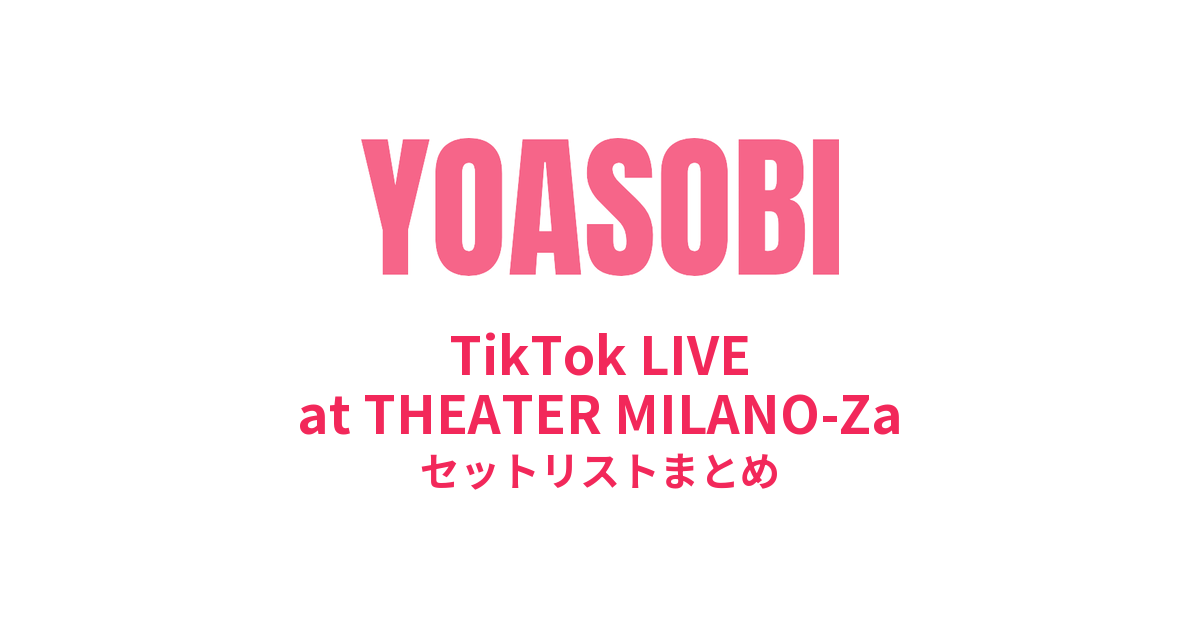 YOASOBI TikTok LIVE at THEATER MILANO-Za セットリストまとめ
