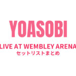 YOASOBI LIVE AT WEMBLEY ARENA セットリストまとめ