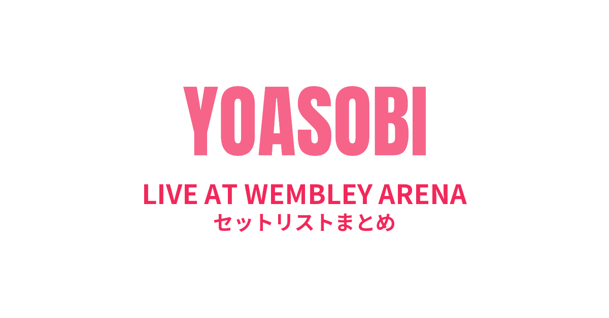 YOASOBI LIVE AT WEMBLEY ARENA セットリストまとめ