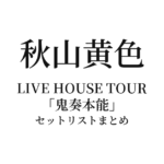 秋山黄色 LIVE HOUSE TOUR「鬼奏本能」セットリストまとめ