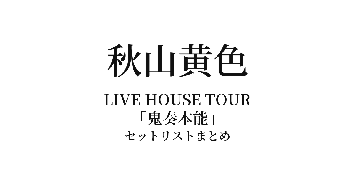 秋山黄色 LIVE HOUSE TOUR「鬼奏本能」セットリストまとめ
