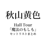 秋山黄色 Hall Tour「魔法のもしも」セットリストまとめ