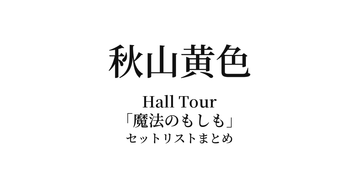 秋山黄色 Hall Tour「魔法のもしも」セットリストまとめ