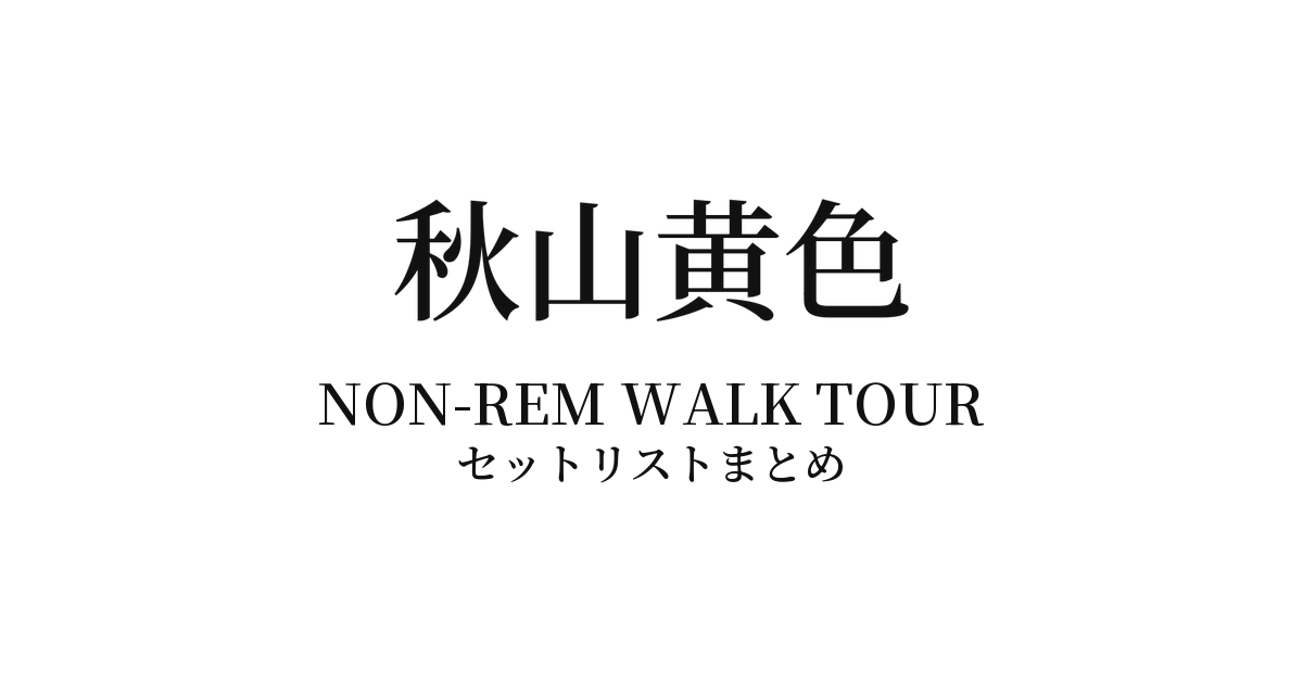 秋山黄色 NON-REM WALK TOUR セットリストまとめ