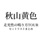 秋山黄色 走光性の鳴り方TOUR セットリストまとめ