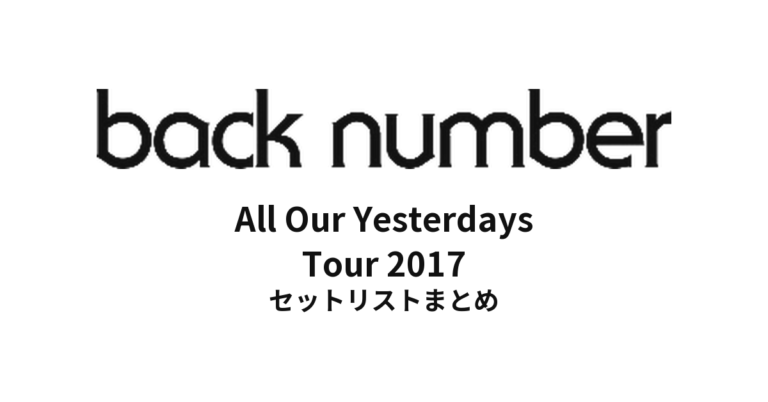 back number All Our Yesterdays Tour 2017 セットリストまとめ【全30公演】 - もとりょこblog