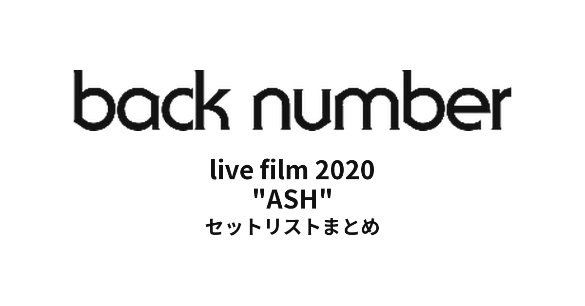 back number live film 2020 "ASH" セットリストまとめ