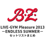 B'z LIVE-GYM Pleasure 2013 -ENDLESS SUMMER- セットリストまとめ【全30公演】