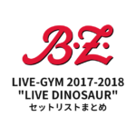 B'z LIVE-GYM 2017-2018 "LIVE DINOSAUR" セットリストまとめ【全18公演】