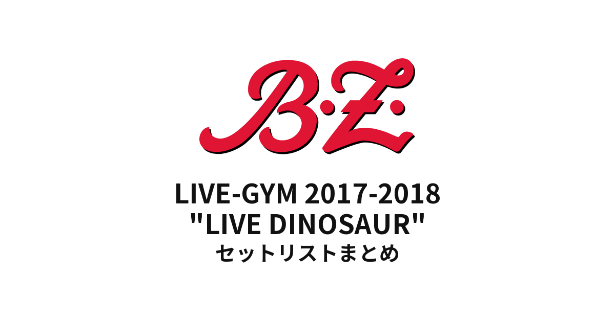 B'z LIVE-GYM 2017-2018 "LIVE DINOSAUR" セットリストまとめ【全18公演】
