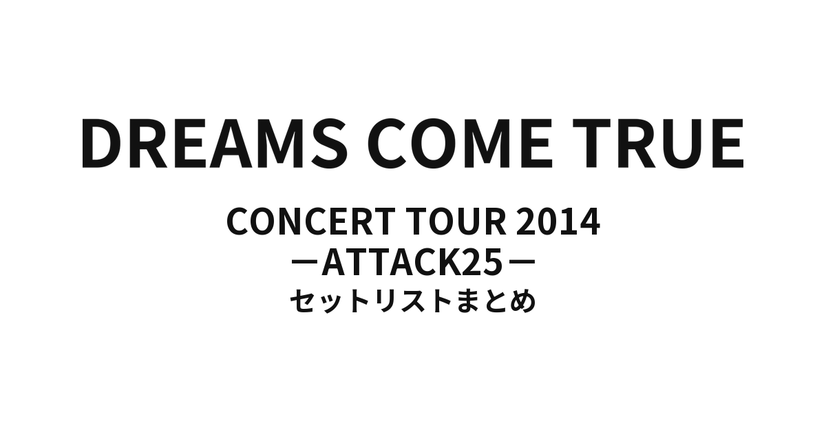 DREAMS COME TRUE CONCERT TOUR 2014 - ATTACK25 - セットリストまとめ