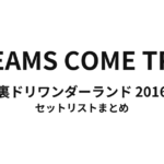 DREAMS COME TRUE 裏ドリワンダーランド 2016 セットリストまとめ