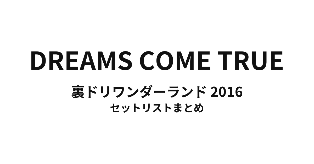 DREAMS COME TRUE 裏ドリワンダーランド 2016 セットリストまとめ