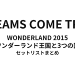 DREAMS COME TRUE WONDERLAND 2015 〜ワンダーランド王国と3つの団〜 セットリストまとめ