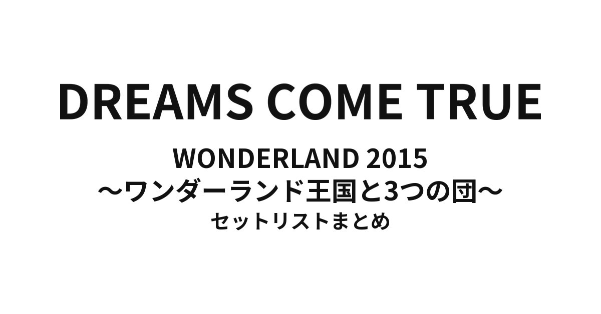 DREAMS COME TRUE WONDERLAND 2015 〜ワンダーランド王国と3つの団〜 セットリストまとめ