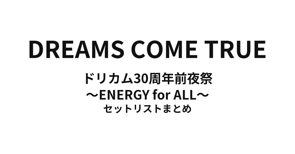 DREAMS COME TRUE ドリカム30周年前夜祭 〜ENERGY for ALL〜 セットリストまとめ