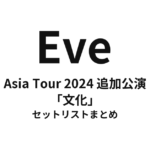 Eve Asia Tour 2024 追加公演「文化」セットリストまとめ（有明アリーナ）