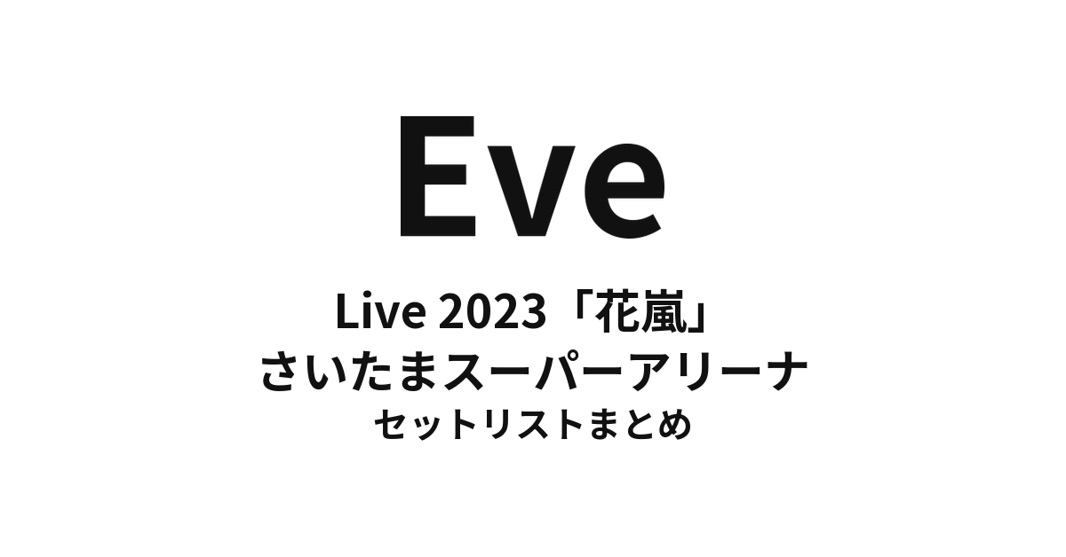 Eve Live 2023「花嵐」セットリストまとめ(さいたまスーパーアリーナ)