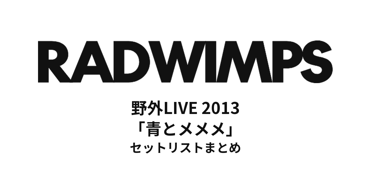 RADWIMPS 野外LIVE 2013「青とメメメ」セットリストまとめ