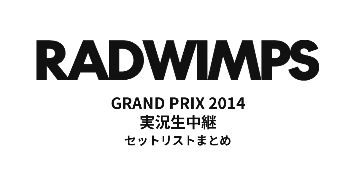 RADWIMPS GRAND PRIX 2014 実況生中継 セットリストまとめ【全44公演】